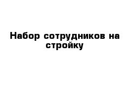 Набор сотрудников на стройку